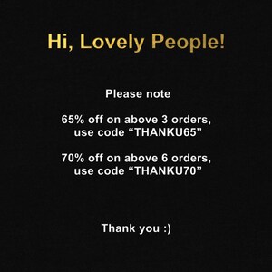 May include: A black and gold text graphic with the message "Hi, Lovely People! Please note 65% off on above 3 orders, use code "THANKU65" 70% off on above 6 orders, use code "THANKU70" Thank you :)"