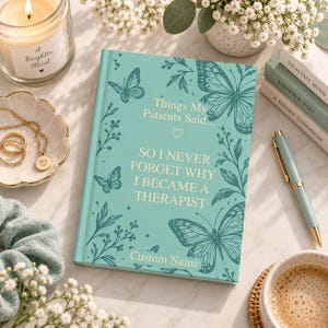 May include: A teal hardcover journal featuring dark teal butterfly and botanical illustrations. The text reads: Things My Patients Said... SO I NEVER FORGET WHY I BECAME A THERAPIST. The bottom includes the placeholder text Custom Name.