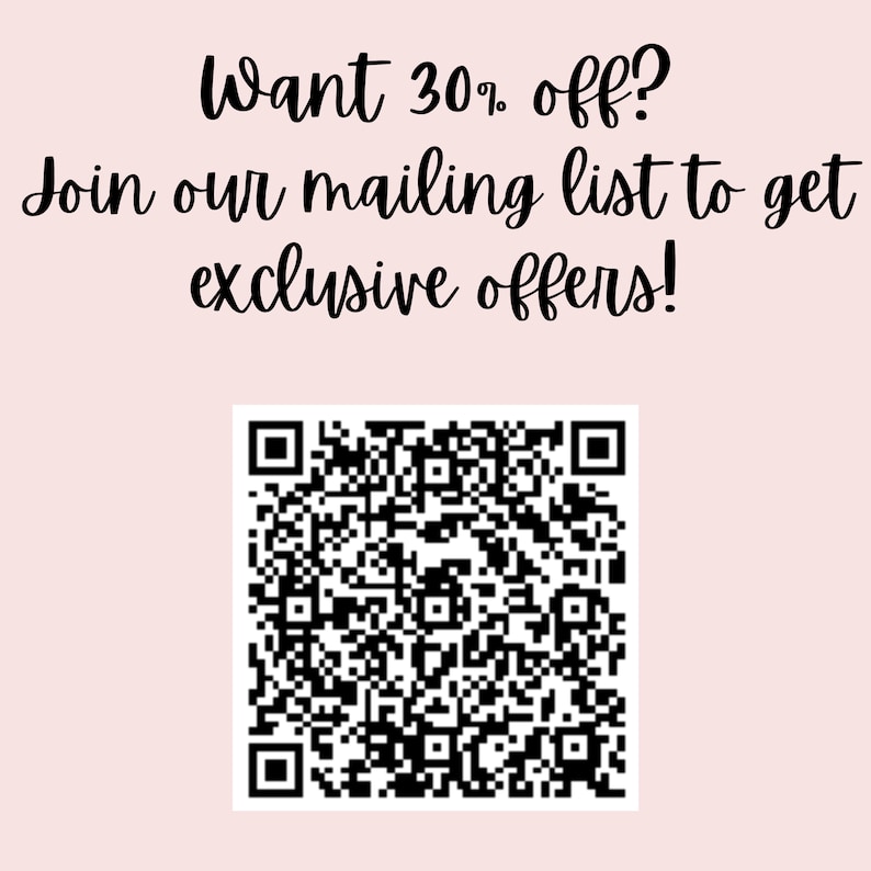 May include: A pink and white background with black text that reads "Want 30% off? Join our mailing list to get exclusive offers!" and a black and white QR code.