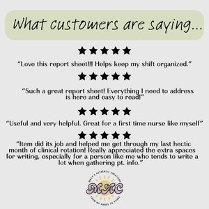 May include: Five-star reviews for a report sheet. The text reads "Love this report sheet!!! Helps keep my shift organized." "Such a great report sheet! Everything I need to address is here and easy to read!" "Useful and very helpful. Great for a first time nurse like myself" "Item did its job and helped me get through my last hectic month of clinical rotation! Really appreciated the extra spaces for writing, especially for a person like me who tends to write a lot when gathering pt. info."