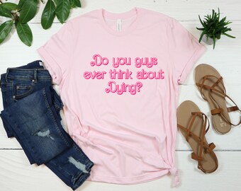 Do you guys ever think about Dying Shirts, Party Girl Shirt, Baby Girl, Love Pink Tee, Gift for Women, Cute Tee, Pink Lover Gift