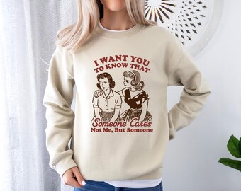 Funny Sarcastic Tee, I Want You To Know That, Someone Cares Not Me But Someone, Retro Sassy Girl Gift, Mental Health Sweatshirt, Funny Shirt