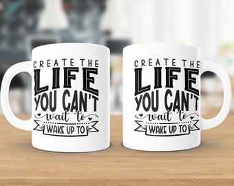 Create the life you can&#39;t wait to wake up too, Coffee Mug, Ceramic Mug, Inspirational Mug, Motivational Mug, Inspiring Mug