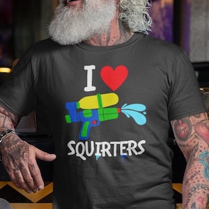 I love Squirters T-shirt, Funny meme shirts, Gift for men, adult humor shirts, funny saying shirt, funny offensive gifts, Trendy joke Tee