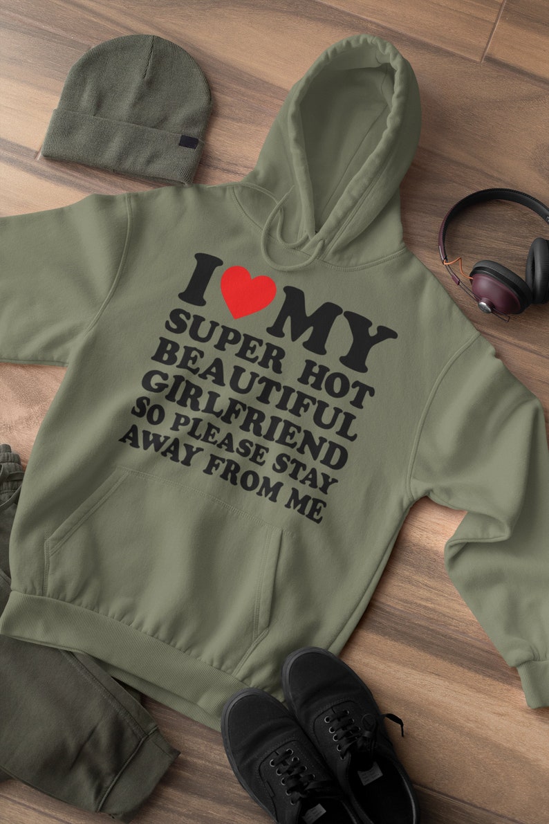 May include: A green hooded sweatshirt with the text "I love my super hot beautiful girlfriend so please stay away from me" in black lettering and a red heart.