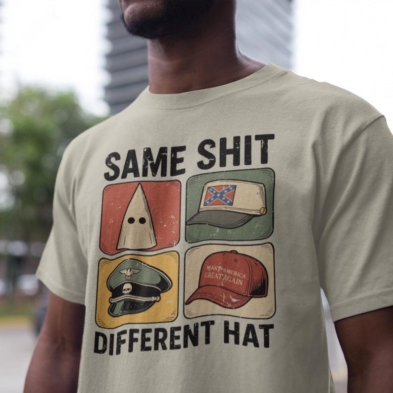 May include: Beige t-shirt with the text "SAME SHIT DIFFERENT HAT" above a graphic of four different hats: a KKK hood, a Confederate flag hat, a military cap, and a "Make America Great Again" hat.