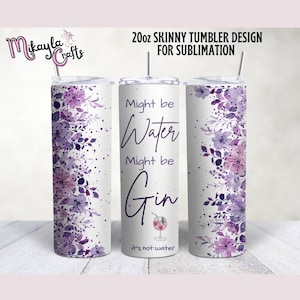 May include: A 20 ounce skinny tumbler design for sublimation with a purple floral pattern and the text "Might be Water Might be Gin It's not water".