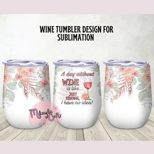 May include: A white wine tumbler with a floral design and the text "A day without wine is like... Just kidding, I have no idea!"