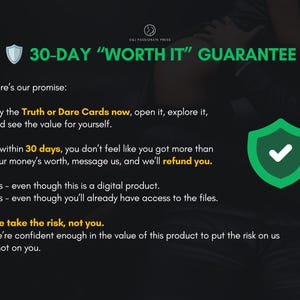May include: A black graphic with white and yellow text detailing a 30-day worth it guarantee for Truth or Dare Cards. The text includes a promise to refund the digital product if the buyer is not satisfied, featuring a green shield icon.