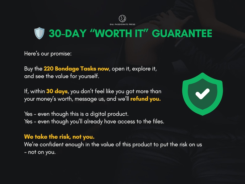 Op de afbeelding: Een zwarte informatieve afbeelding met de titel 30-DAY WORTH IT GUARANTEE en een schildpictogram. Het beschrijft het restitutiebeleid voor het digitale product 220 Bondage Tasks, waarbij klanten binnen 30 dagen hun geld kunnen terugvragen.