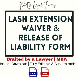 May include: Black and white text on a white background with a black border. The text reads "LASH EXTENSION WAIVER & RELEASE OF LIABILITY FORM". Below the text is a red and white banner that reads "Drafted by a Lawyer | MBA". Below the banner is the text "Instant Download | Fully Editable & Customizable". Below the text are two icons, one for a DOC file and one for a PDF file.