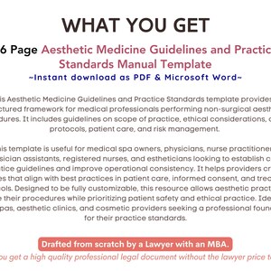 May include: A pink and white text graphic on a white background. The text reads "WHAT YOU GET" in a large font. Below the text is a smaller font that reads "46 Page Aesthetic Medicine Guidelines and Practice Standards Manual Template -Instant download as PDF & Microsoft Word-". Below that is a paragraph of text describing the product. The text reads "This Aesthetic Medicine Guidelines and Practice Standards template provides a structured framework for medical professionals performing non-surgical aesthetic procedures. It includes guidelines on scope of practice, ethical considerations, clinical protocols, patient care, and risk management. This template is useful for medical spa owners, physicians, nurse practitioners, physician assistants, registered nurses, and estheticians looking to establish clear practice guidelines and improve operational consistency. It helps providers create policies that align with best practices in patient care, informed consent, and treatment protocols. Designed to be fully customizable, this resource allows aesthetic practices to refine their procedures while prioritizing patient safety and ethical practice. Ideal for med spas, aesthetic clinics, and cosmetic providers seeking a professional foundation for their practice standards."