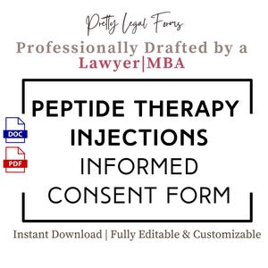 May include: A black and white image of a legal document titled "Peptide Therapy Injections Informed Consent Form". The document is professionally drafted by a lawyer with an MBA. The document is available for instant download and is fully editable and customizable. The document is available in both DOC and PDF formats.