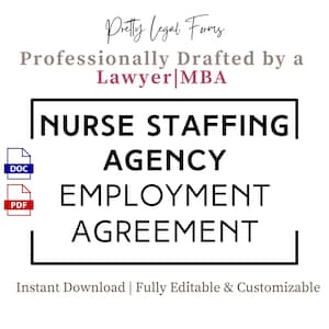 May include: A black and white graphic with the text "NURSE STAFFING AGENCY EMPLOYMENT AGREEMENT" in a bold font. The text is inside a black rectangle with rounded corners. The text "DOC" and "PDF" are in blue and red rectangles, respectively, below the rectangle. The text "Pretty Legal Forms" and "Professionally Drafted by a Lawyer MBA" are in a smaller font above the rectangle. The text "Instant Download | Fully Editable & Customizable" is below the rectangle.