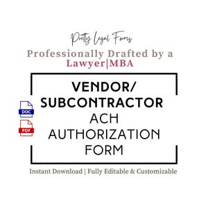 May include: A white background features text that reads "Pretty Legal Forms" and "Professionally Drafted by a Lawyer|MBA." The main text says "VENDOR/SUBCONTRACTOR ACH AUTHORIZATION FORM." Icons for DOC and PDF files are included. The text "Instant Download | Fully Editable & Customizable" is at the bottom.