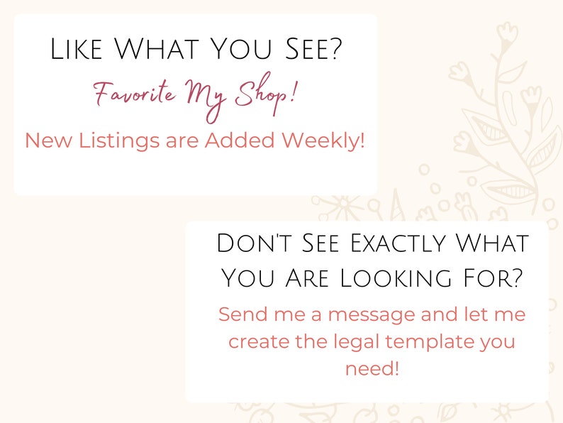 May include: Text on a white background with a floral design. The text reads "Like what you see? Favorite My Shop! New Listings are Added Weekly! Don't see exactly what you are looking for? Send me a message and let me create the legal template you need!"