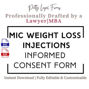 May include: A black and white image of a legal document titled "MIC WEIGHT LOSS INJECTIONS INFORMED CONSENT FORM". The document is available in PDF and DOC formats. The text "Pretty Legal Forms" and "Professionally Drafted by a Lawyer|MBA" is also visible in the image.