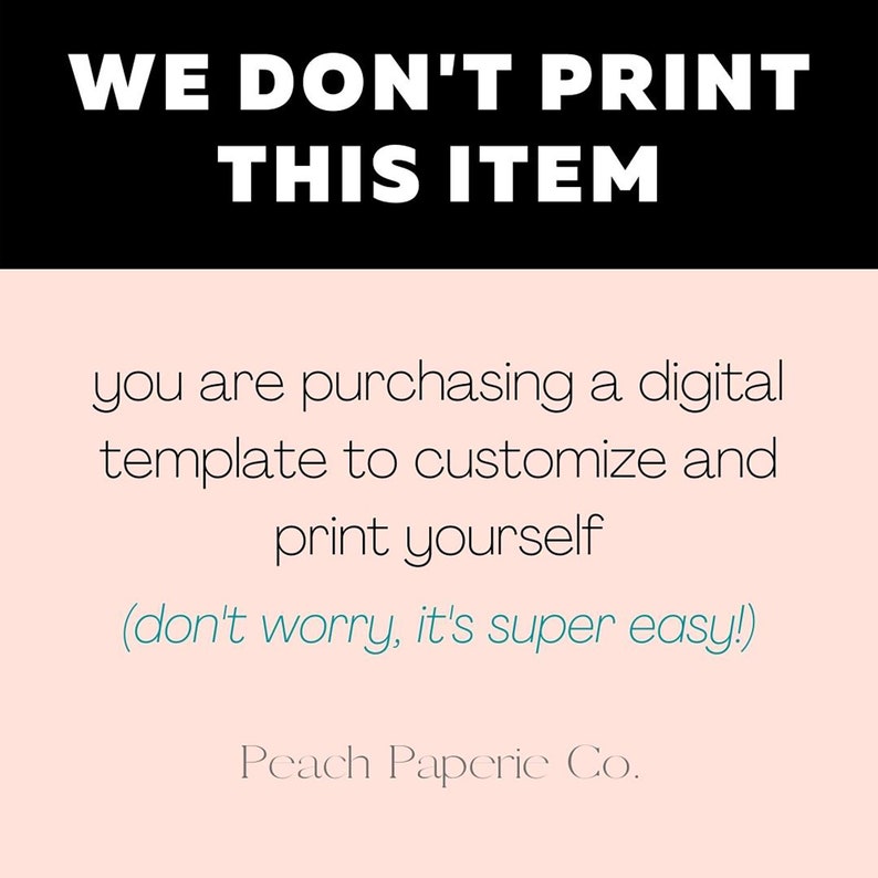 May include: A pink background with black text that reads "WE DON'T PRINT THIS ITEM" and smaller text that reads "you are purchasing a digital template to customize and print yourself (don't worry, it's super easy!) Peach Paperie Co."