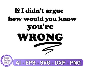 If I Don't Argue How Will You Know You're Wrong Svg, Sarcastic Svg, File for cricut, Funny Png, Svg Files for Cricut, Funny Svg File,