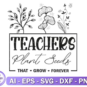 Teachers Svg/Png, Teachers Plant Seeds That Grow Forever Svg, Cut File, Digital Download, DXF, Teacher Flower Svg, Png