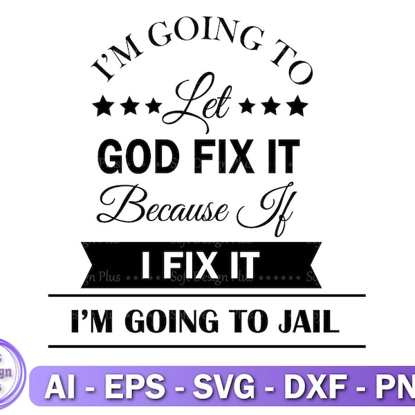 I'm Going To Let God Fix It, Because If I Fix It I'm Going To Jail SVG, Let God Fix It Cut Files, Cricut, Silhouette, Png, Svg, Eps, Dxf