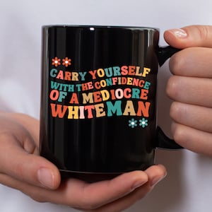 Carry yourself with the confidence of a mediocre white man Mug,Patriarchy Mug, Feminist Mug,Funny gift,Gift For Feminist,Girl Power Gifts