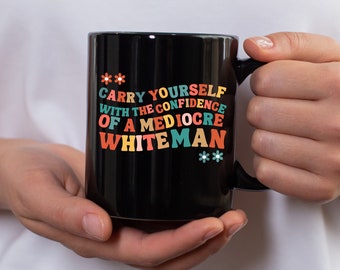 Carry yourself with the confidence of a mediocre white man Mug,Patriarchy Mug, Feminist Mug,Funny gift,Gift For Feminist,Girl Power Gifts