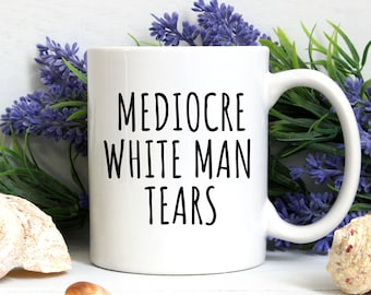 Mediocre White Man Tears Coffee Mug, Gifts For Feminists, Funny Feminist Mug, Girl Power Gifts, Patriarchy Mug, Activist Mug, Gift For Her