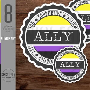 May include: A set of eight nonbinary ally stickers. The stickers are round with a black border and feature the word "ALLY" in white, with the nonbinary flag colors. The stickers also have the words "SUPPORTIVE", "AFFIRM", and "PROUD".
