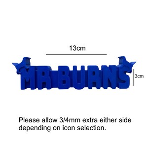 May include: A blue 3D-printed sign displaying the text MR BURNS with small icon accents on each end. The sign measures 13cm in width and 3cm in height. Text below states: Please allow 3/4mm extra either side depending on icon selection.