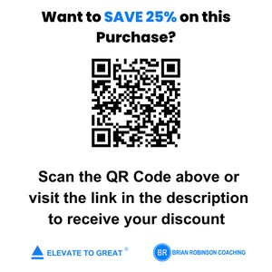 May include: A black and white QR code with the text "Want to SAVE 25% on this Purchase?" above it. Below the QR code is the text "Scan the QR Code above or visit the link in the description to receive your discount". The text "ELEVATE TO GREAT" and "BRIAN ROBINSON COACHING" are at the bottom of the image.
