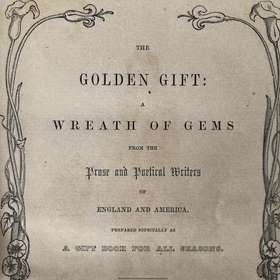 May include: A vintage book cover with a decorative floral border. The title is "The Golden Gift: A Wreath of Gems from the Prose and Poetical Writers of England and America." The book is described as "Prepared especially as a Gift Book for All Seasons."