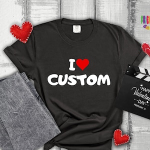 I Love Custom Shirt, Personalized I Love Shirt, I Heart Custom Shirt, Custom Valentines Day Gift, Custom I Love Shirt, I Love Shirt
