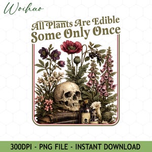 May include: A digital illustration featuring a human skull surrounded by various flowers and plants, including poppies and foxgloves. The text "All Plants Are Edible Some Only Once" is displayed above the skull. The image also includes vintage-style bottles.