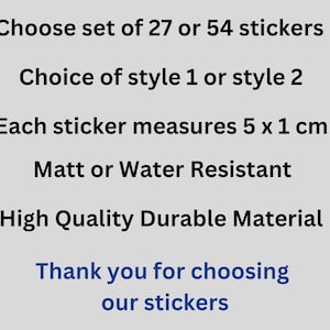 May include: Text on a gray background that reads: "Choose set of 27 or 54 stickers. Choice of style 1 or style 2. Each sticker measures 5 x 1 cm. Matt or Water Resistant. High Quality Durable Material. Thank you for choosing our stickers."