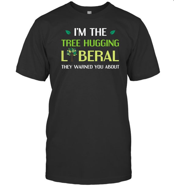 Tree Hugging Liberal Environmental Tree Hugger T Shirt Etsy