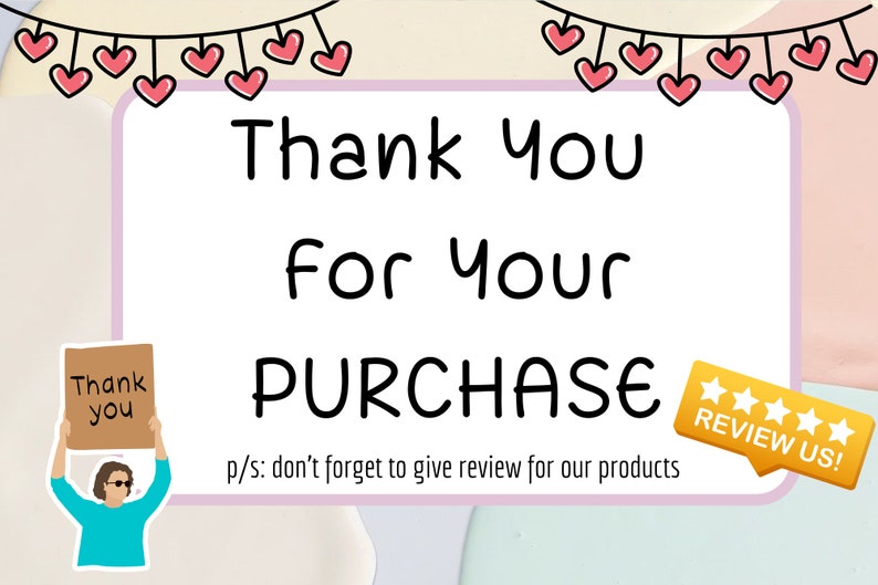 May include: A white card with a pink border and a black handwritten message that says "Thank You for Your PURCHASE" with a cartoon illustration of a person holding a sign that says "Thank you".  The card has a gold star rating sticker with the text "REVIEW US!" and a string of pink hearts hanging above the card.