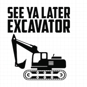 May include: Black and white silhouette of an excavator with the text "See ya later Excavator" above it.