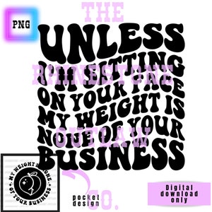 unless im sitting on your face, my weight is none of your business png
