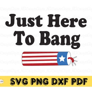 May include: Black and white text that reads "Just Here To Bang" with a red, white, and blue firework graphic below. The text "SVG PNG DXF PDF" is in black text on a yellow background.