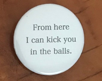 Rude Adult Pin Back Button “From Here I Can Kick You In The Balls.” Measures 1.5”