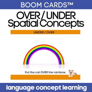 May include: A colorful rainbow arch with a white kitten sitting on a yellow surface below it. The text "Put the cat OVER the rainbow." is below the image. The text "UNDER/OVER" is above the rainbow. The text "BOOM CARDS™ OVER/UNDER Spatial Concepts language concept learning" is at the top of the image.