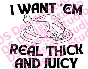 Thanksgiving Funny, I Want 'Em Real Thick and Juicy, Funny Shirt, SVG File, Digital Download.