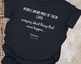 May include: Black t-shirt with white text that reads "PEOPLE SPEND MOST OF THEIR LIVES worrying about things that never happen... Moliere 1622-1673"