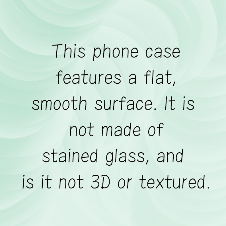 May include: Text on a light green background reads: "This phone case features a flat, smooth surface. It is not made of stained glass, and is it not 3D or textured."