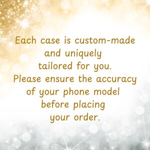 May include: Text on a gold and silver bokeh background reads: "Each case is custom-made and uniquely tailored for you. Please ensure the accuracy of your phone model before placing your order."