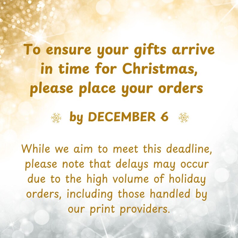 May include: A gold and white sparkly background with a message in black text: "To ensure your gifts arrive in time for Christmas, please place your orders by DECEMBER 6. While we aim to meet this deadline, please note that delays may occur due to the high volume of holiday orders, including those handled by our print providers."