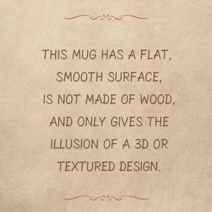 Może przedstawiać: Beżowe tło z tekstem: "THIS MUG HAS A FLAT, SMOOTH SURFACE, IS NOT MADE OF WOOD, AND ONLY GIVES THE ILLUSION OF A 3D OR TEXTURED DESIGN."