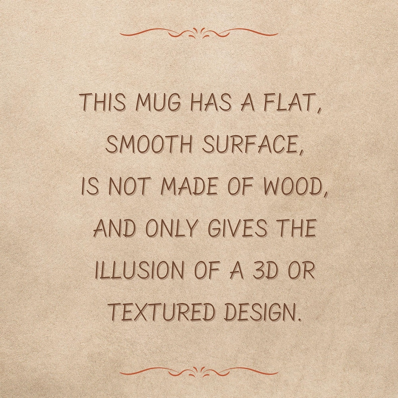 Może przedstawiać: Beżowe tło z tekstem: "THIS MUG HAS A FLAT, SMOOTH SURFACE, IS NOT MADE OF WOOD, AND ONLY GIVES THE ILLUSION OF A 3D OR TEXTURED DESIGN."