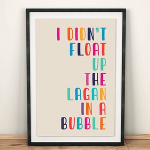 I Didn&#39;t Float Up The Lagan In A Bubble Wall Art Print, Northern Irish Craic, Housewarming Gift, A3, A4, A5